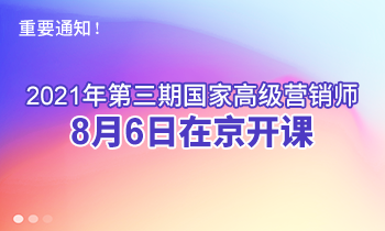重要通知！2021年第三期高級(jí)營(yíng)銷(xiāo)師8月6日在京開(kāi)課