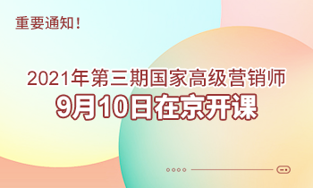重要通知！2021年第三期高級(jí)營(yíng)銷(xiāo)師9月10日在京開(kāi)課